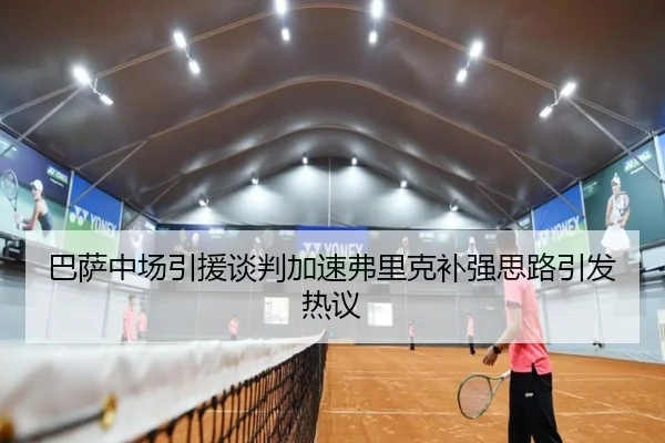 巴萨中场引援谈判加速弗里克补强思路引发热议